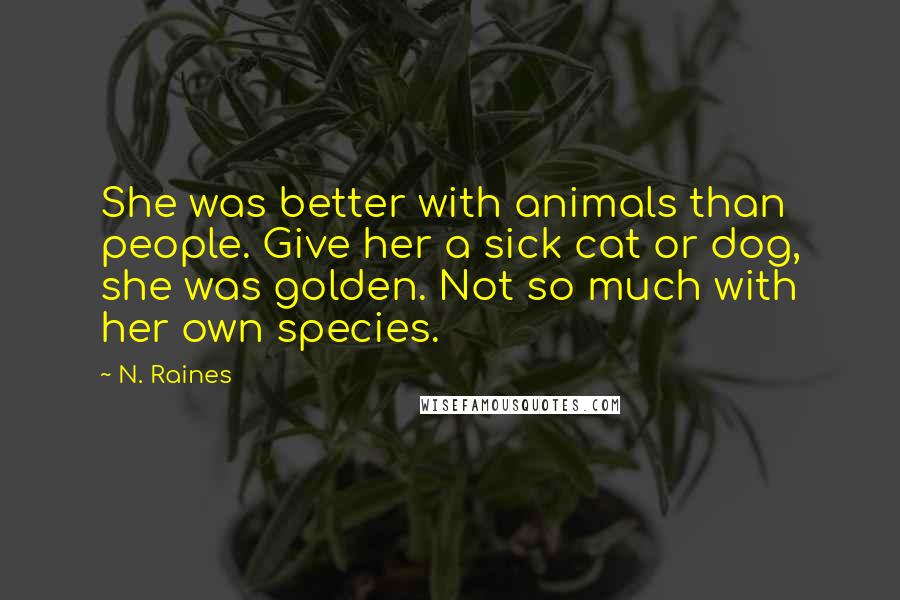 N. Raines Quotes: She was better with animals than people. Give her a sick cat or dog, she was golden. Not so much with her own species.