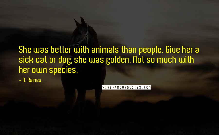 N. Raines Quotes: She was better with animals than people. Give her a sick cat or dog, she was golden. Not so much with her own species.