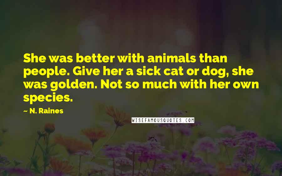 N. Raines Quotes: She was better with animals than people. Give her a sick cat or dog, she was golden. Not so much with her own species.