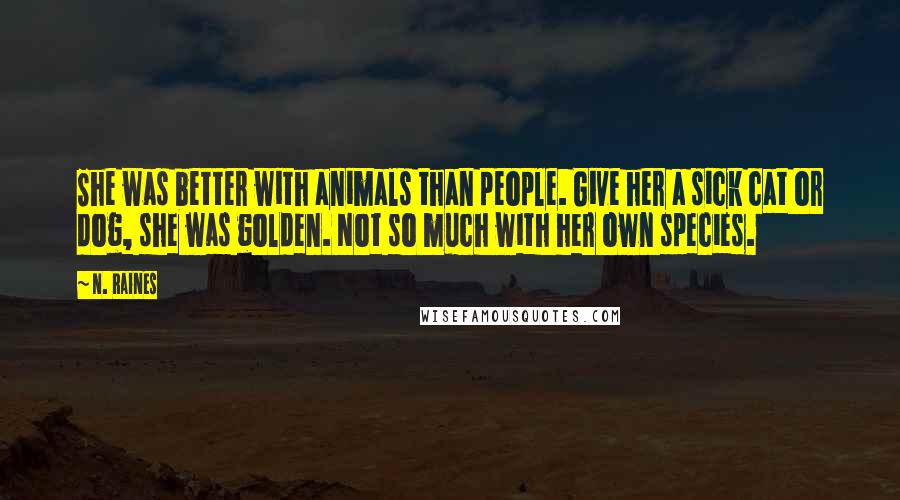 N. Raines Quotes: She was better with animals than people. Give her a sick cat or dog, she was golden. Not so much with her own species.