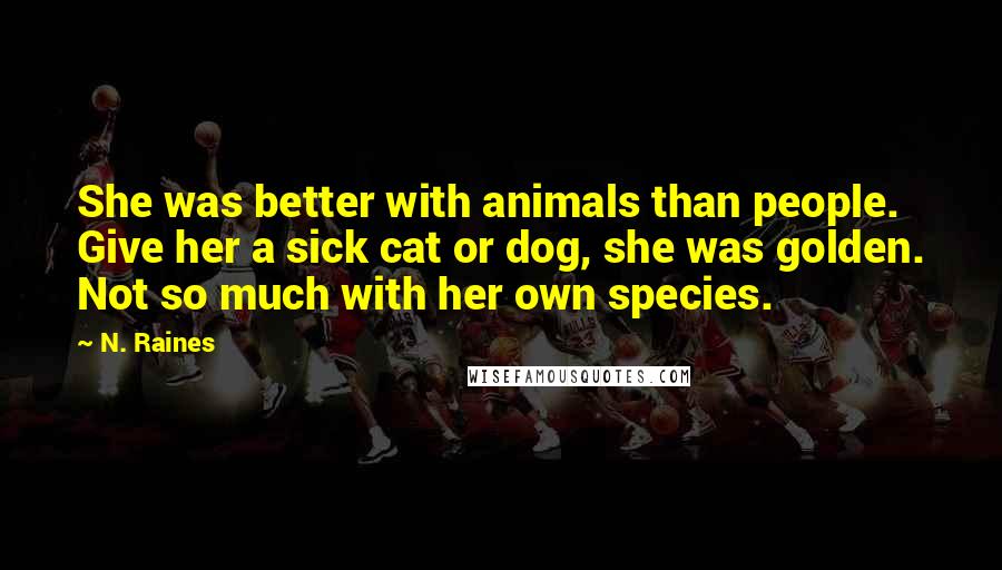 N. Raines Quotes: She was better with animals than people. Give her a sick cat or dog, she was golden. Not so much with her own species.