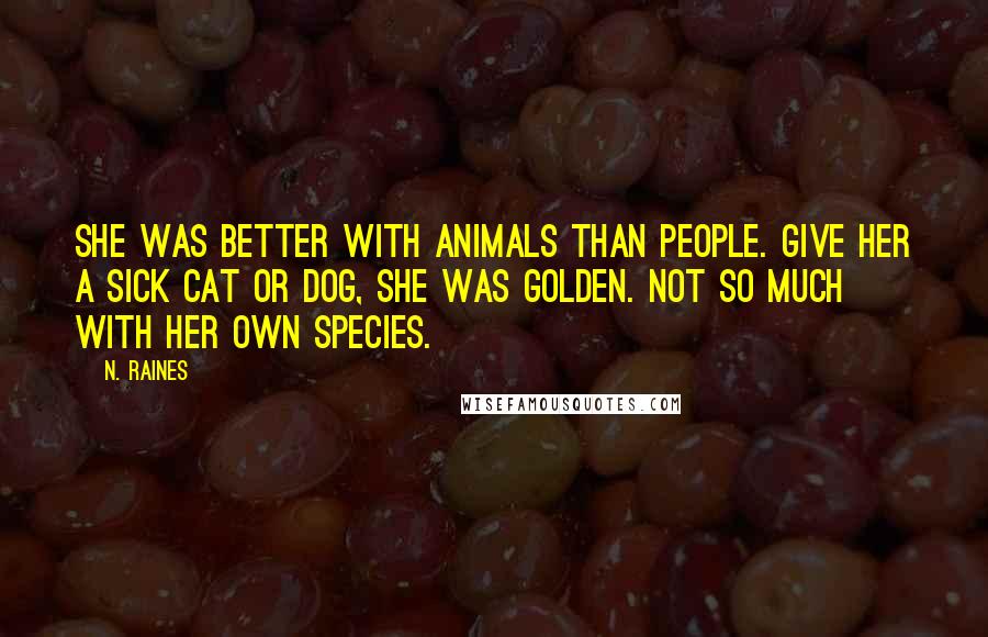 N. Raines Quotes: She was better with animals than people. Give her a sick cat or dog, she was golden. Not so much with her own species.