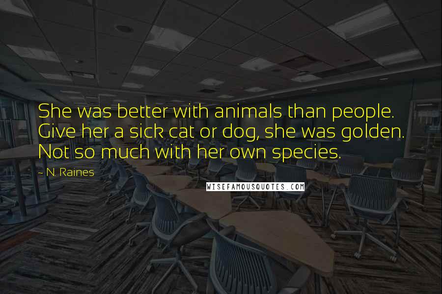 N. Raines Quotes: She was better with animals than people. Give her a sick cat or dog, she was golden. Not so much with her own species.