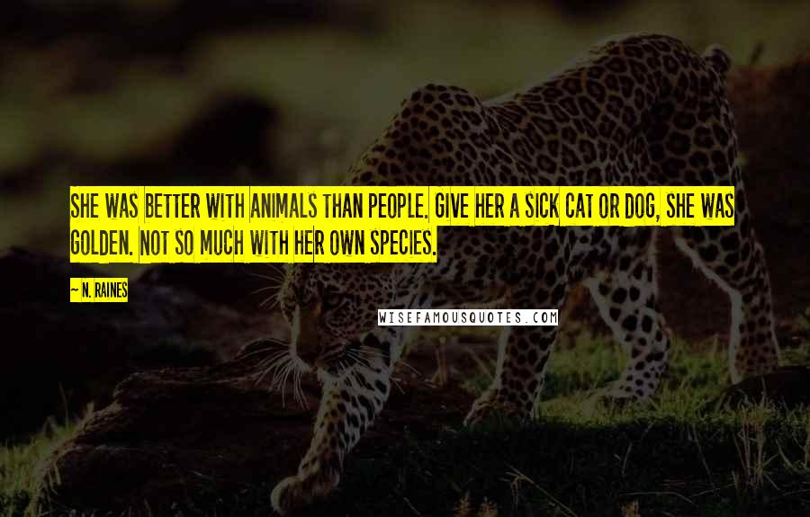 N. Raines Quotes: She was better with animals than people. Give her a sick cat or dog, she was golden. Not so much with her own species.