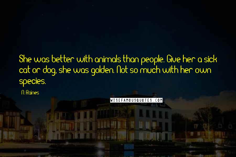 N. Raines Quotes: She was better with animals than people. Give her a sick cat or dog, she was golden. Not so much with her own species.