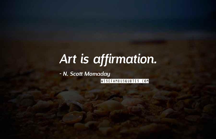 N. Scott Momaday Quotes: Art is affirmation.