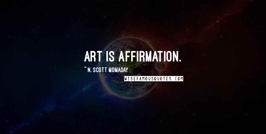 N. Scott Momaday Quotes: Art is affirmation.