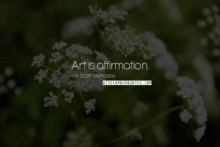 N. Scott Momaday Quotes: Art is affirmation.