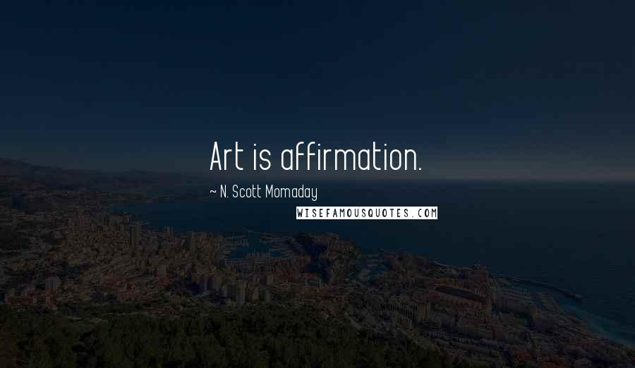 N. Scott Momaday Quotes: Art is affirmation.