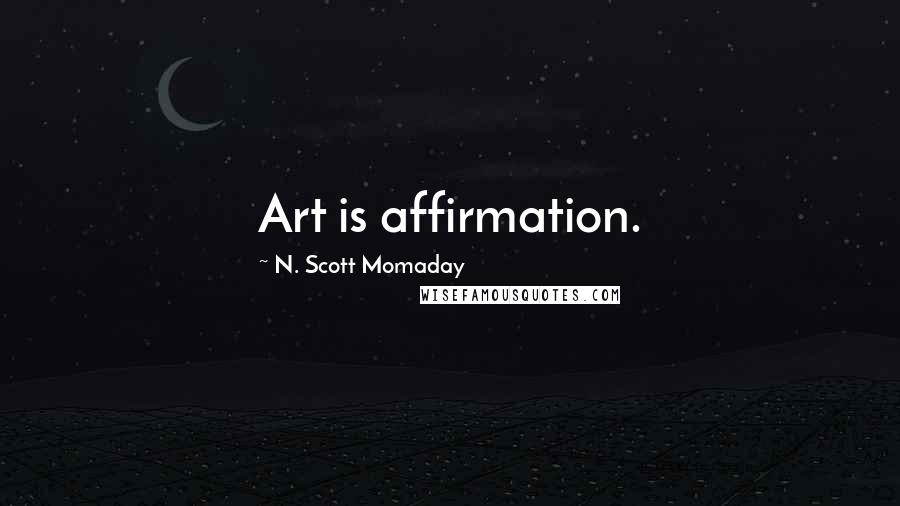 N. Scott Momaday Quotes: Art is affirmation.