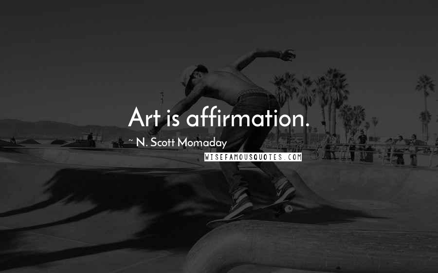 N. Scott Momaday Quotes: Art is affirmation.