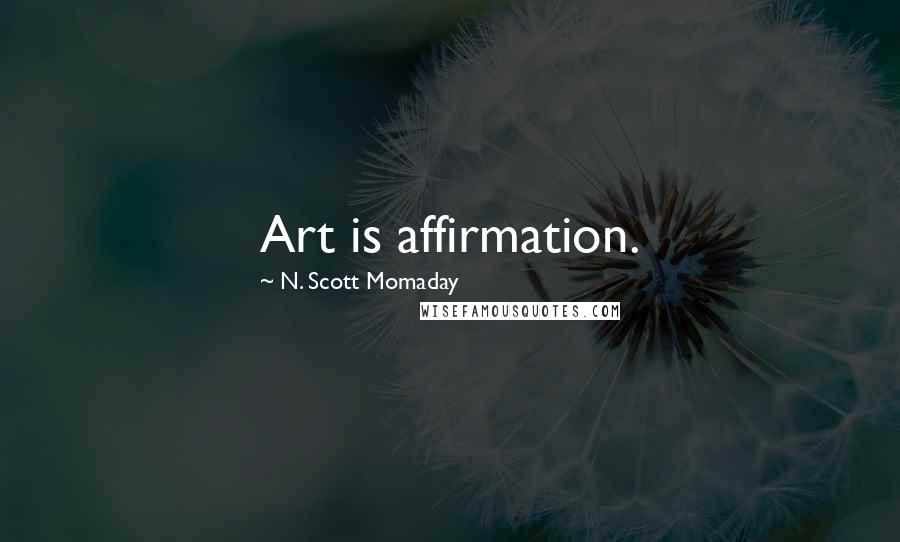 N. Scott Momaday Quotes: Art is affirmation.