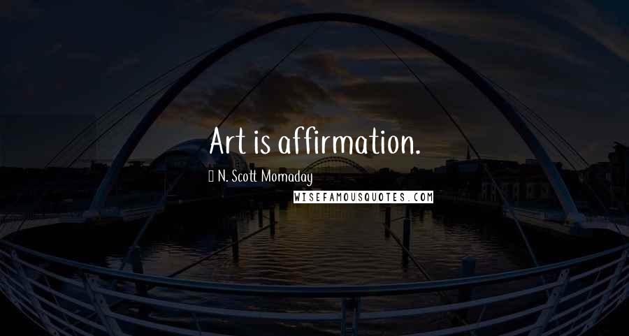 N. Scott Momaday Quotes: Art is affirmation.