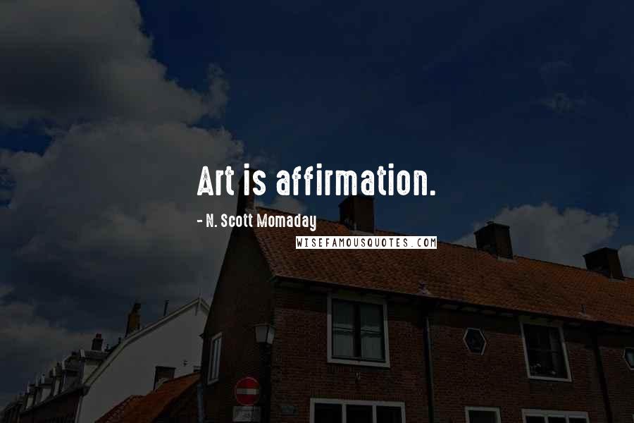 N. Scott Momaday Quotes: Art is affirmation.