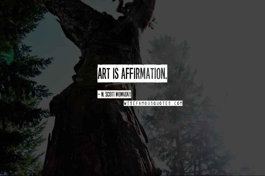 N. Scott Momaday Quotes: Art is affirmation.
