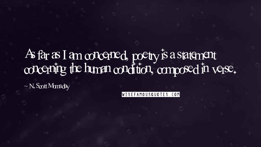 N. Scott Momaday Quotes: As far as I am concerned, poetry is a statement concerning the human condition, composed in verse.