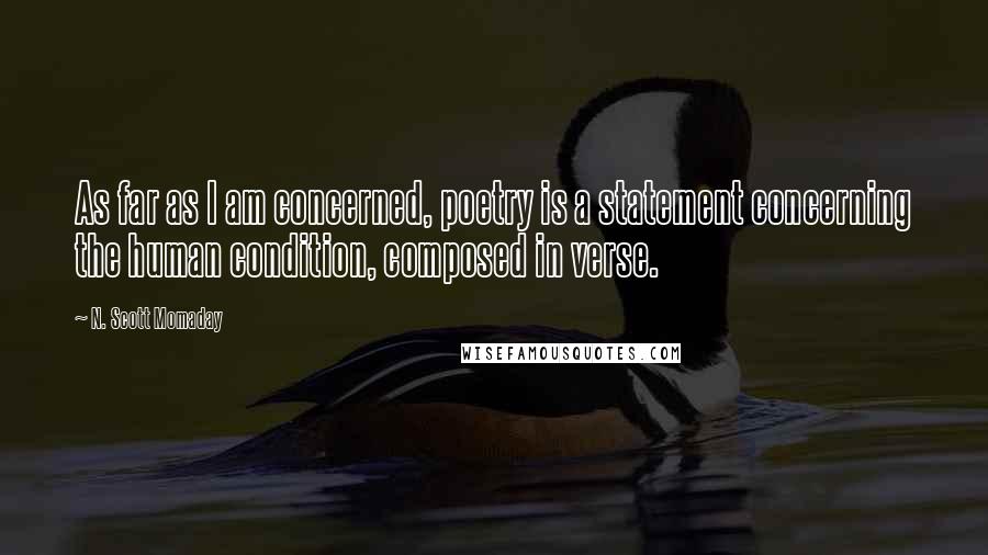 N. Scott Momaday Quotes: As far as I am concerned, poetry is a statement concerning the human condition, composed in verse.