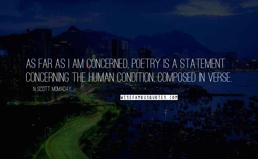 N. Scott Momaday Quotes: As far as I am concerned, poetry is a statement concerning the human condition, composed in verse.