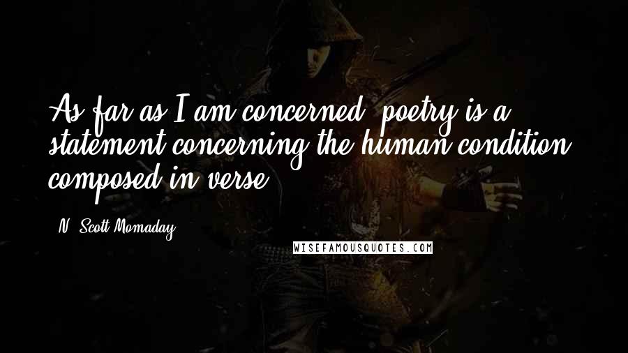 N. Scott Momaday Quotes: As far as I am concerned, poetry is a statement concerning the human condition, composed in verse.