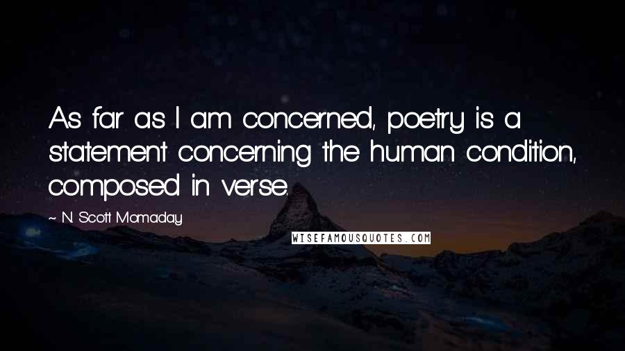 N. Scott Momaday Quotes: As far as I am concerned, poetry is a statement concerning the human condition, composed in verse.