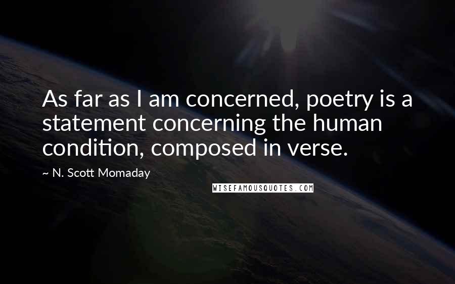 N. Scott Momaday Quotes: As far as I am concerned, poetry is a statement concerning the human condition, composed in verse.