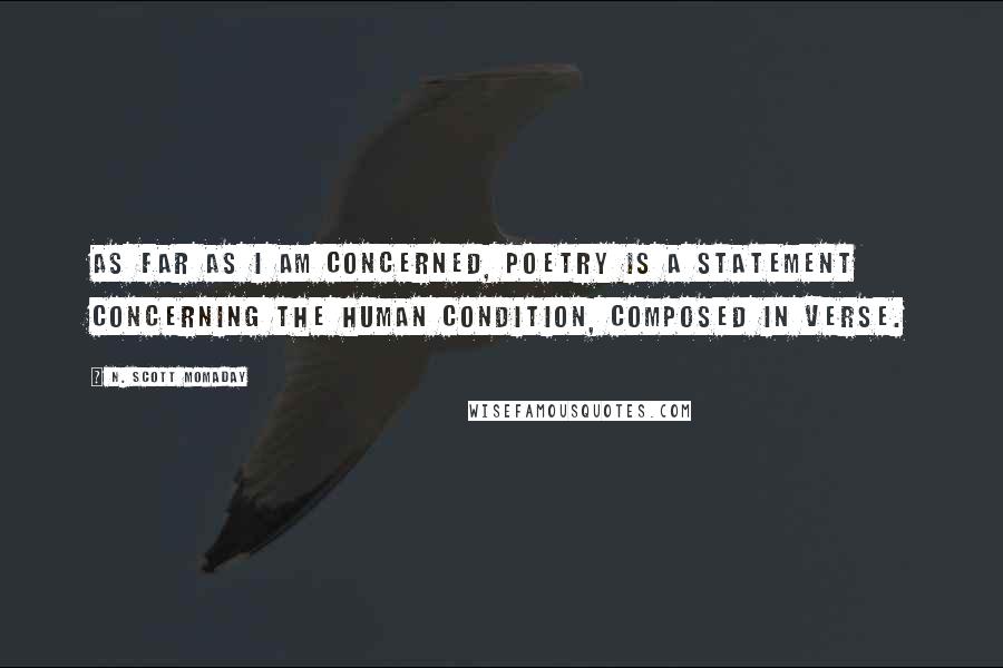 N. Scott Momaday Quotes: As far as I am concerned, poetry is a statement concerning the human condition, composed in verse.