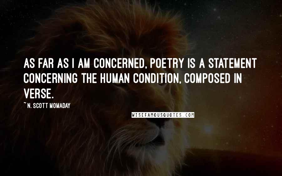 N. Scott Momaday Quotes: As far as I am concerned, poetry is a statement concerning the human condition, composed in verse.