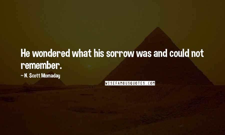 N. Scott Momaday Quotes: He wondered what his sorrow was and could not remember.