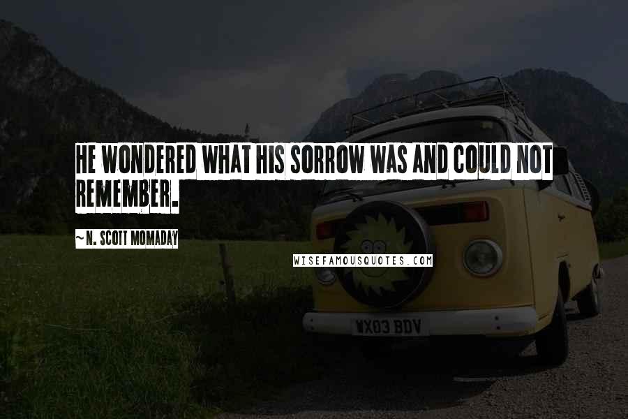 N. Scott Momaday Quotes: He wondered what his sorrow was and could not remember.