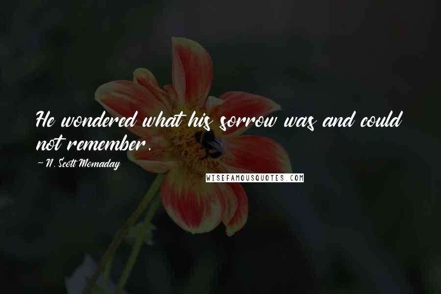 N. Scott Momaday Quotes: He wondered what his sorrow was and could not remember.