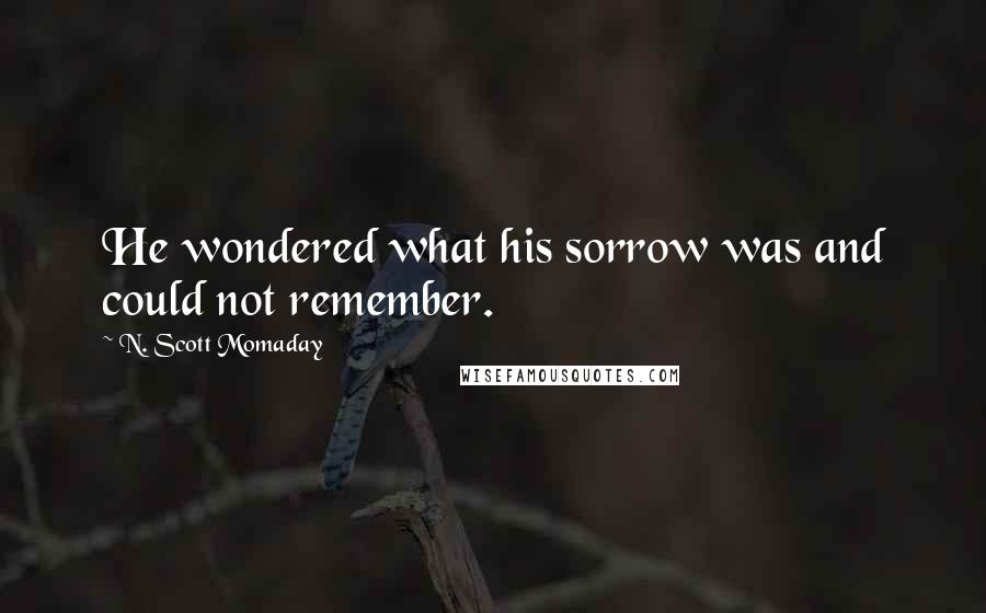 N. Scott Momaday Quotes: He wondered what his sorrow was and could not remember.