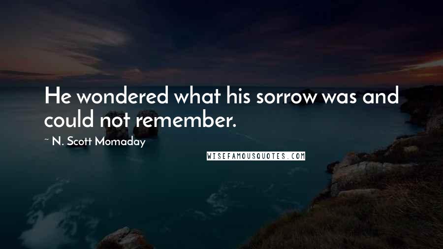 N. Scott Momaday Quotes: He wondered what his sorrow was and could not remember.