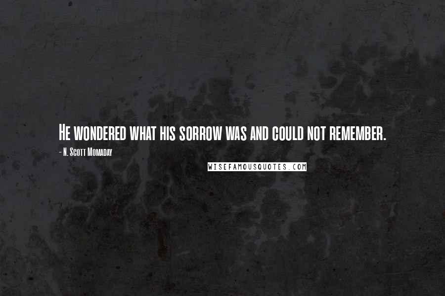 N. Scott Momaday Quotes: He wondered what his sorrow was and could not remember.