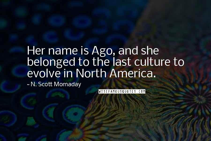 N. Scott Momaday Quotes: Her name is Ago, and she belonged to the last culture to evolve in North America.