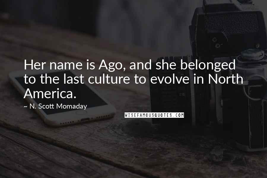 N. Scott Momaday Quotes: Her name is Ago, and she belonged to the last culture to evolve in North America.