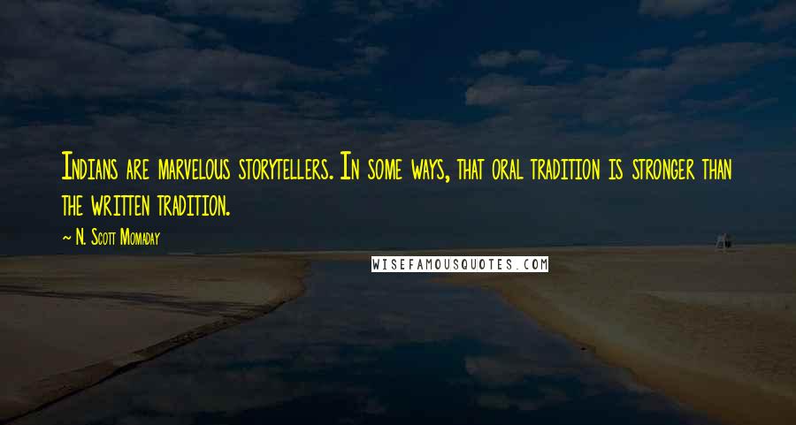 N. Scott Momaday Quotes: Indians are marvelous storytellers. In some ways, that oral tradition is stronger than the written tradition.