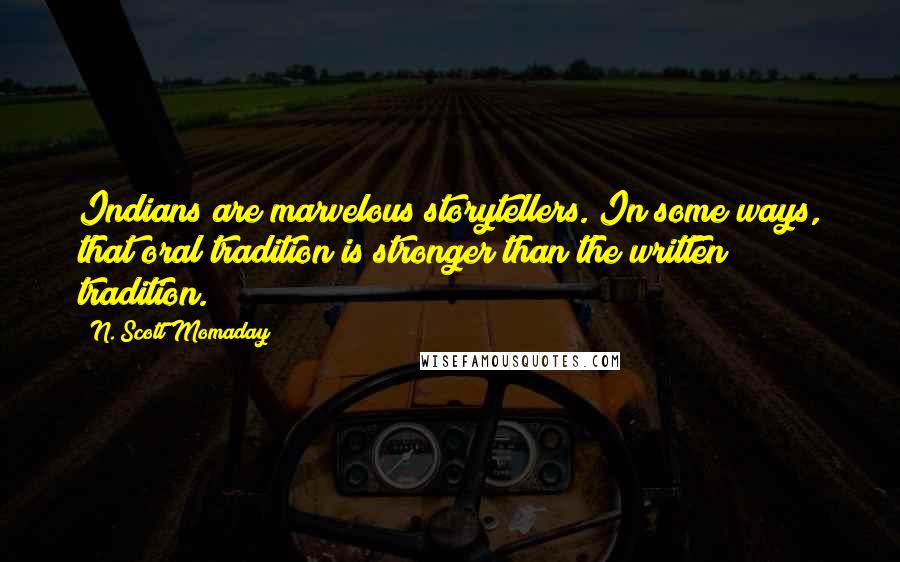 N. Scott Momaday Quotes: Indians are marvelous storytellers. In some ways, that oral tradition is stronger than the written tradition.