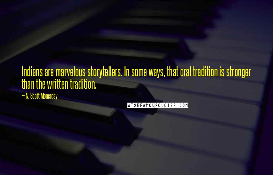 N. Scott Momaday Quotes: Indians are marvelous storytellers. In some ways, that oral tradition is stronger than the written tradition.