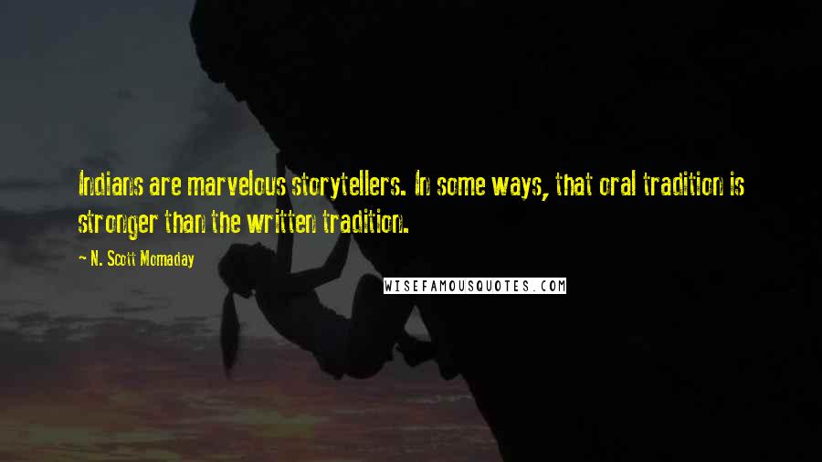 N. Scott Momaday Quotes: Indians are marvelous storytellers. In some ways, that oral tradition is stronger than the written tradition.