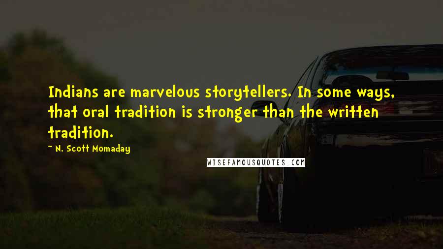 N. Scott Momaday Quotes: Indians are marvelous storytellers. In some ways, that oral tradition is stronger than the written tradition.