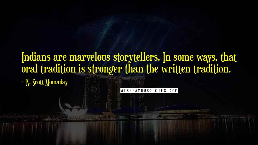 N. Scott Momaday Quotes: Indians are marvelous storytellers. In some ways, that oral tradition is stronger than the written tradition.