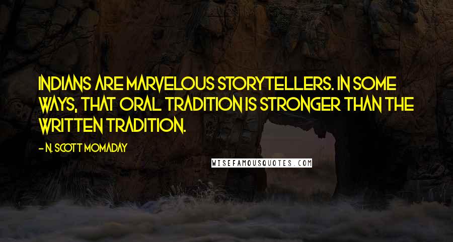 N. Scott Momaday Quotes: Indians are marvelous storytellers. In some ways, that oral tradition is stronger than the written tradition.