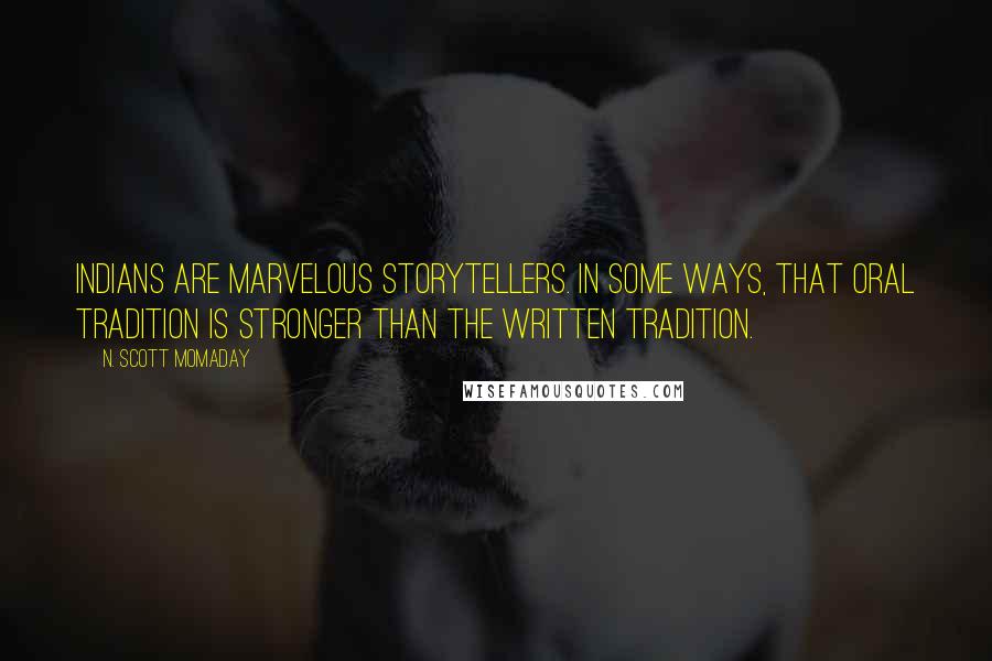 N. Scott Momaday Quotes: Indians are marvelous storytellers. In some ways, that oral tradition is stronger than the written tradition.