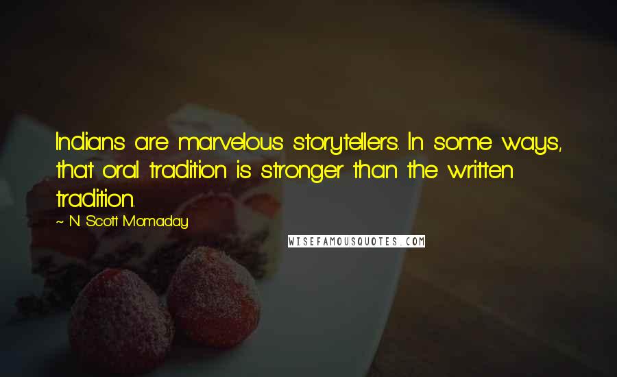 N. Scott Momaday Quotes: Indians are marvelous storytellers. In some ways, that oral tradition is stronger than the written tradition.