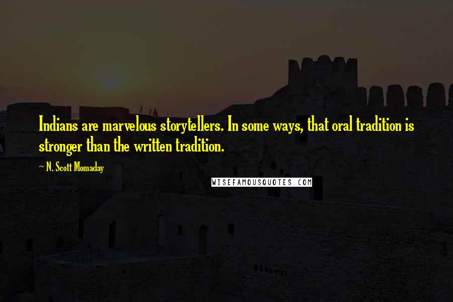 N. Scott Momaday Quotes: Indians are marvelous storytellers. In some ways, that oral tradition is stronger than the written tradition.