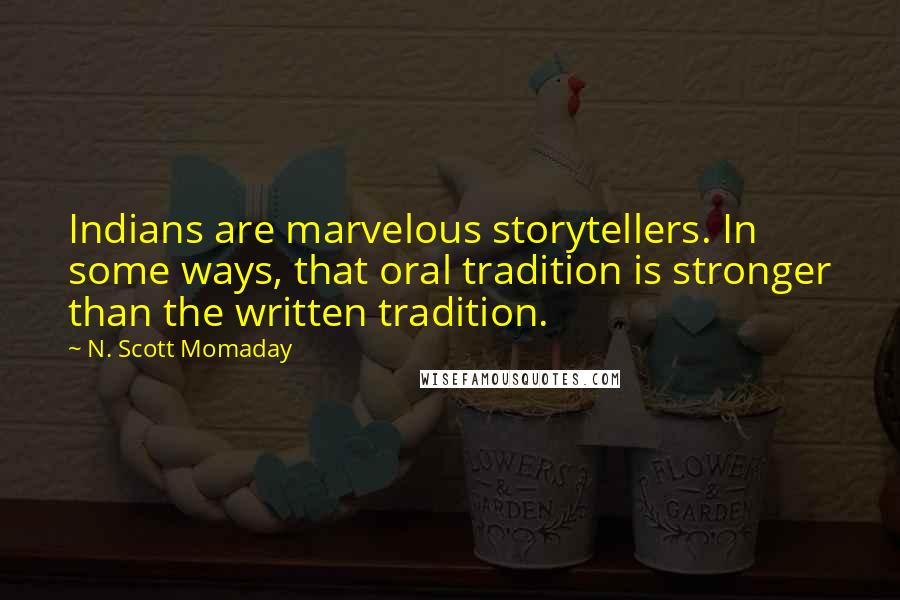 N. Scott Momaday Quotes: Indians are marvelous storytellers. In some ways, that oral tradition is stronger than the written tradition.