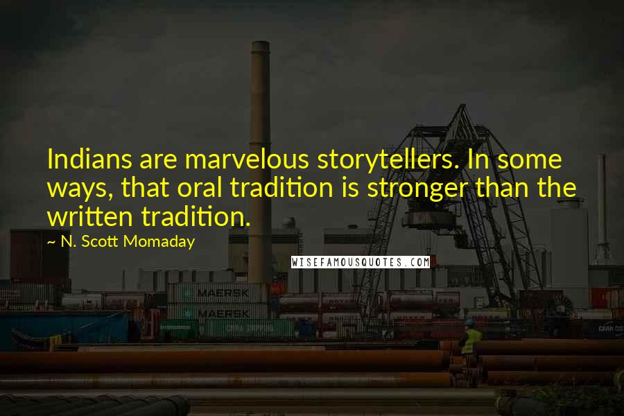 N. Scott Momaday Quotes: Indians are marvelous storytellers. In some ways, that oral tradition is stronger than the written tradition.