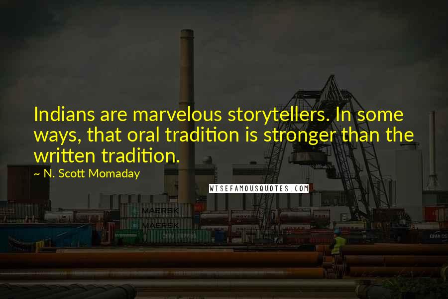 N. Scott Momaday Quotes: Indians are marvelous storytellers. In some ways, that oral tradition is stronger than the written tradition.