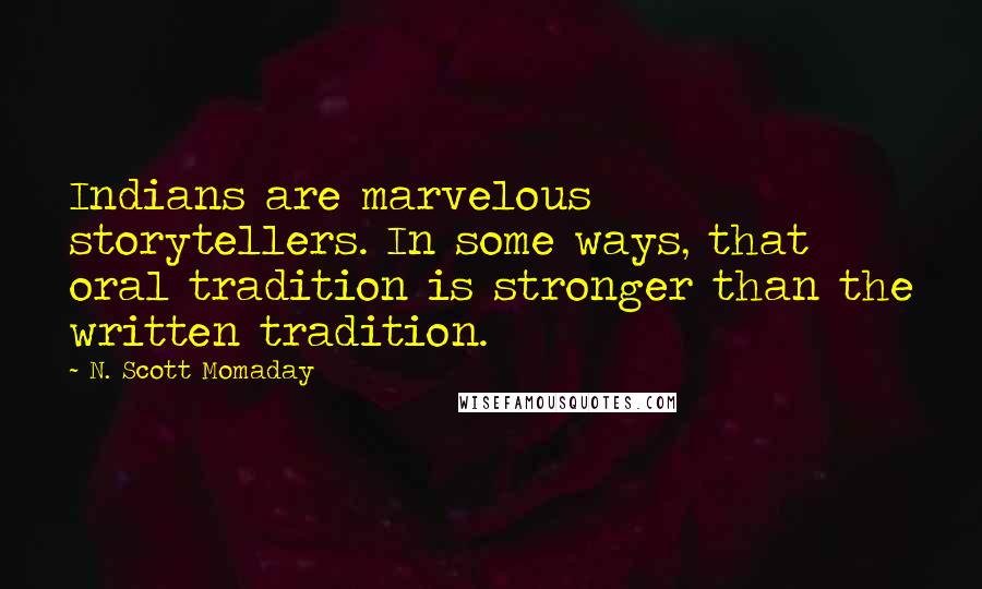 N. Scott Momaday Quotes: Indians are marvelous storytellers. In some ways, that oral tradition is stronger than the written tradition.