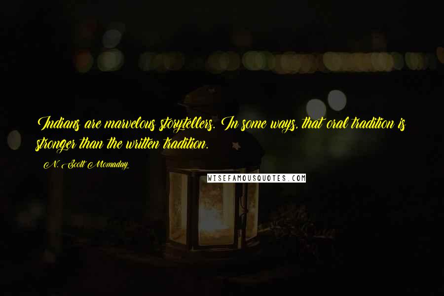 N. Scott Momaday Quotes: Indians are marvelous storytellers. In some ways, that oral tradition is stronger than the written tradition.